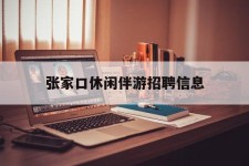 阳春张家口休闲伴游雇用信息(张家口休闲伴游雇用信息最新)