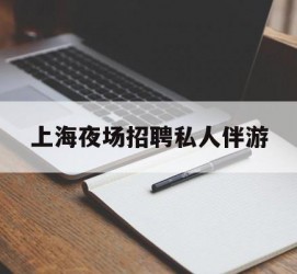 阳春上海夜场雇用私家伴游(上海雇用高端伴游一天20万)