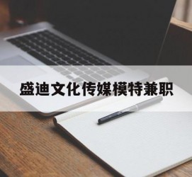 阳春盛迪文化传媒模特兼职的简单介绍