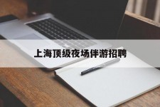阳春上海顶级夜场伴游雇用(上海顶级夜场伴游雇用网)