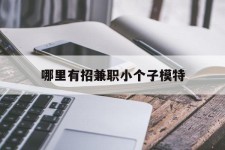 阳春哪里有招兼职小个子模特(哪里有招兼职小个子模特的)