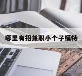 阳春哪里有招兼职小个子模特(哪里有招兼职小个子模特的)