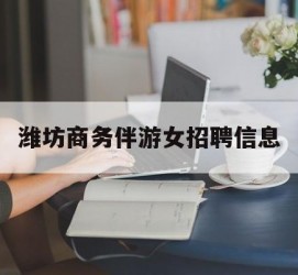 阳春潍坊商务伴游女雇用信息的简单介绍