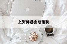 阳春上海伴游会所雇用(上海伴游雇用月入20)