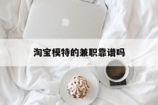 阳春淘宝模特的兼职靠谱吗(淘宝上的兼职模特是实的吗)