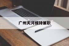 阳春广州天河模特兼职(广州天河区雇用模特)