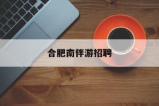 阳春合肥南伴游雇用(合肥导游雇用信息)