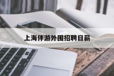 阳春上海伴游外围雇用日薪(上海雇用伴游年薪8000万)