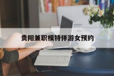 阳春贵阳兼职模特伴游女预约的简单介绍