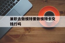 阳春关于兼职去做模特要做模特卡交钱行吗的信息