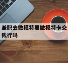 阳春关于兼职去做模特要做模特卡交钱行吗的信息